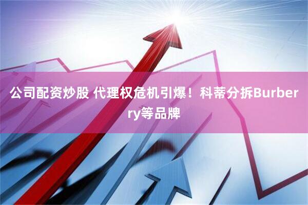 公司配资炒股 代理权危机引爆！科蒂分拆Burberry等品牌