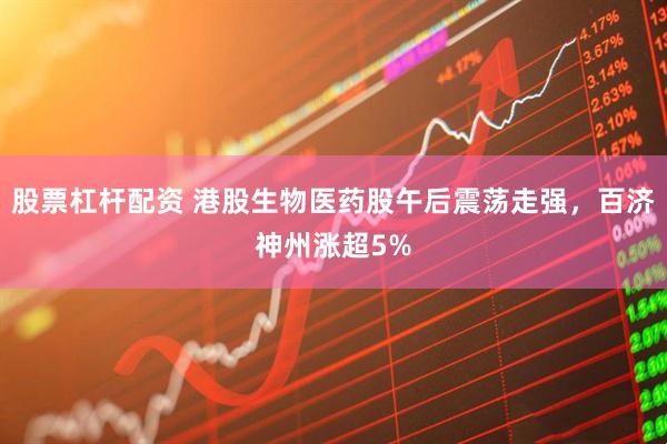 股票杠杆配资 港股生物医药股午后震荡走强，百济神州涨超5%