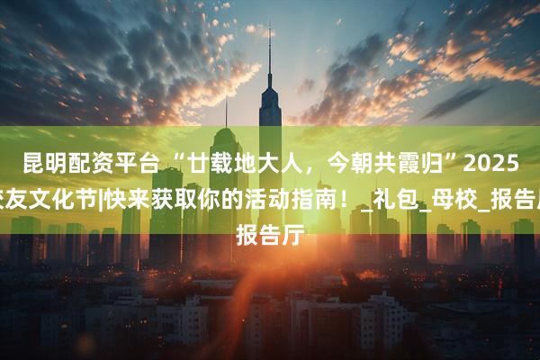 昆明配资平台 “廿载地大人，今朝共霞归”2025校友文化节|快来获取你的活动指南！_礼包_母校_报告厅