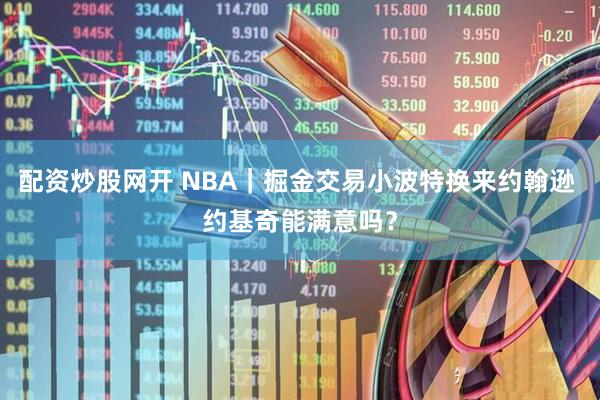 配资炒股网开 NBA｜掘金交易小波特换来约翰逊 约基奇能满意吗？