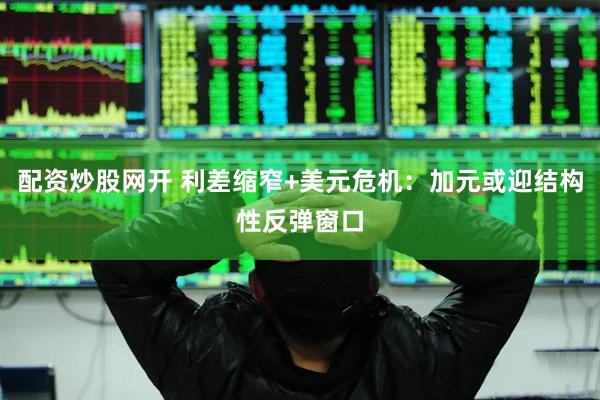 配资炒股网开 利差缩窄+美元危机：加元或迎结构性反弹窗口