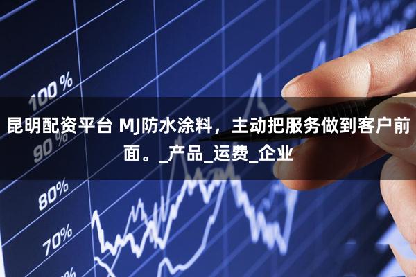 昆明配资平台 MJ防水涂料，主动把服务做到客户前面。_产品_运费_企业