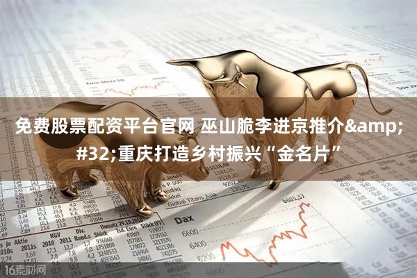 免费股票配资平台官网 巫山脆李进京推介 重庆打造乡村振兴“金名片”