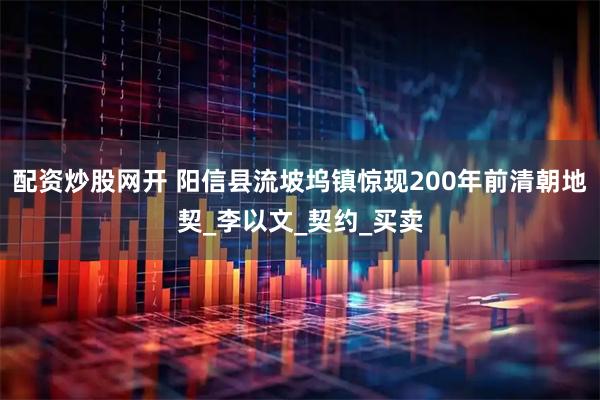 配资炒股网开 阳信县流坡坞镇惊现200年前清朝地契_李以文_契约_买卖