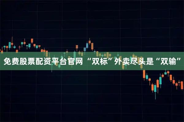 免费股票配资平台官网 “双标”外卖尽头是“双输”