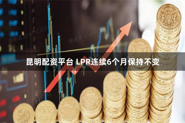 昆明配资平台 LPR连续6个月保持不变
