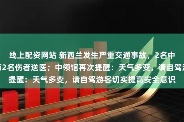 线上配资网站 新西兰发生严重交通事故，2名中国香港游客遇难，另有2名伤者送医；中领馆再次提醒：天气多变，请自驾游客切实提高安全意识
