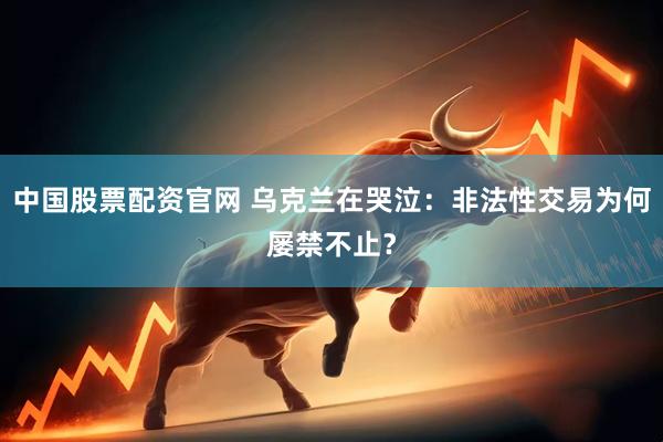 中国股票配资官网 乌克兰在哭泣：非法性交易为何屡禁不止？